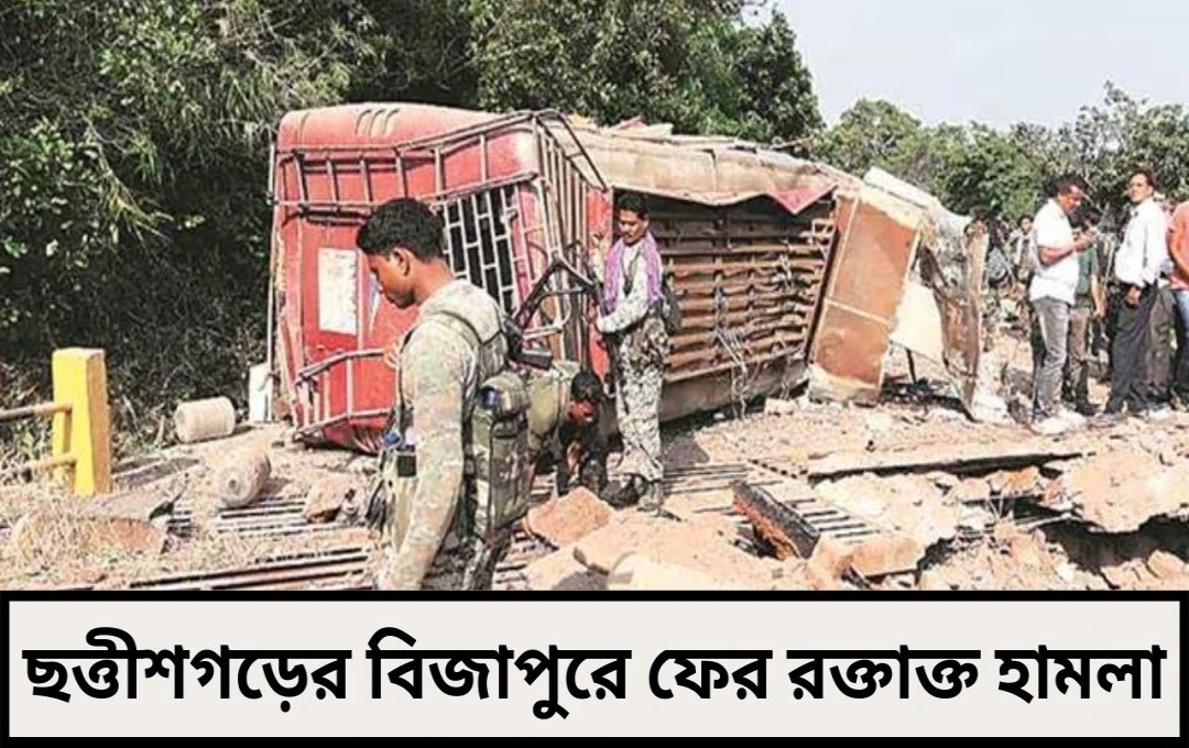 ছত্তীশগড়ের বিজাপুরে ফের রক্তাক্ত হামলা