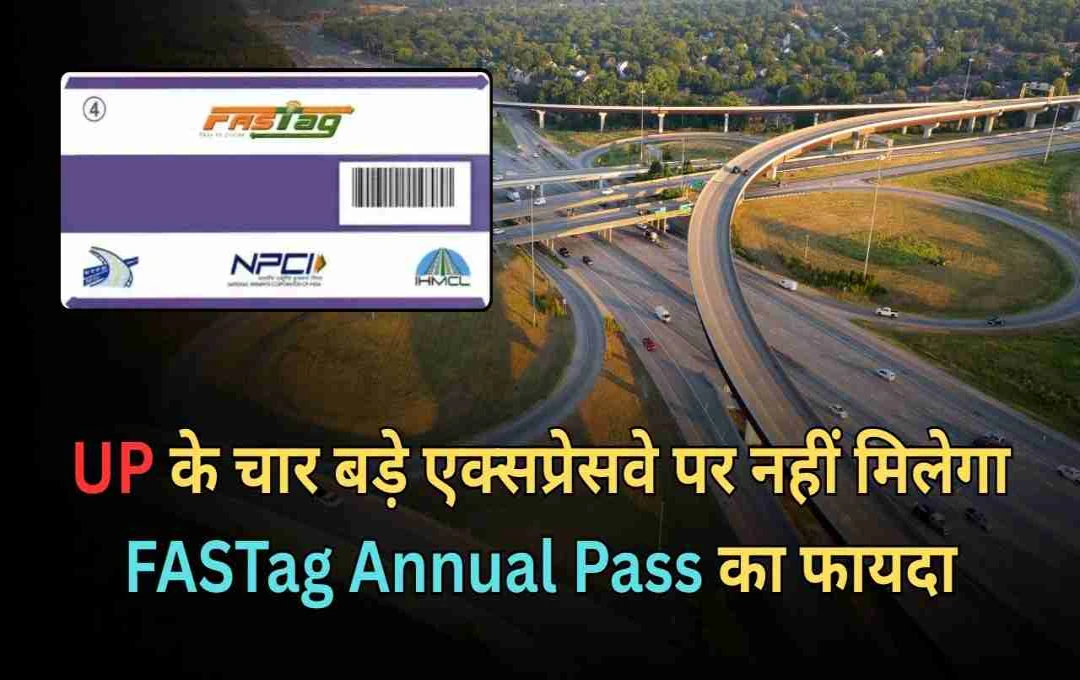 UP के चार बड़े एक्सप्रेसवे पर नहीं मिलेगा  FASTag Annual Pass का फायदा