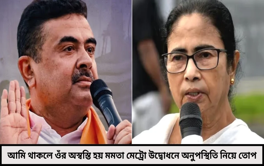 শুভেন্দু অধিকারীর কটাক্ষ আমি থাকলে ওঁর অস্বস্তি হয়, মমতা মেট্রো উদ্বোধনে অনুপস্থিতি নিয়ে তোপ
