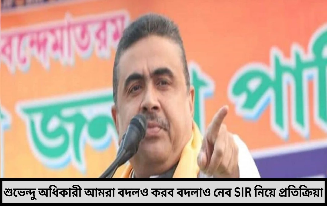 শুভেন্দু অধিকারীর প্রতিক্রিয়া, আমরা বদলও করব, বদলাও নেব