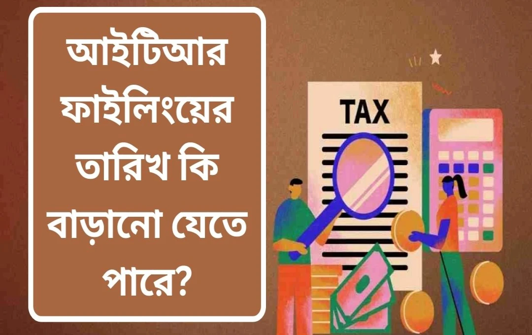 আইটিআর ফাইলিংয়ের সময়সীমা বৃদ্ধির জন্য সরকারের কাছে আবেদন