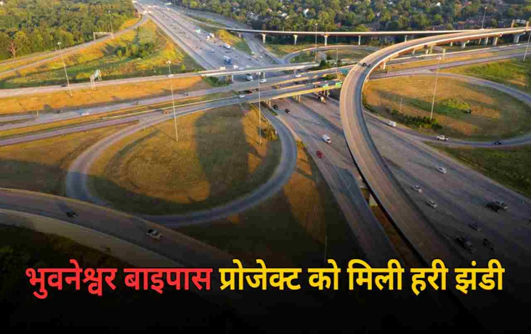 भुवनेश्वर बाइपास प्रोजेक्ट को मिली हरी झंडी, जानें किन शहरों से होकर गुजरेगा नया हाईवे