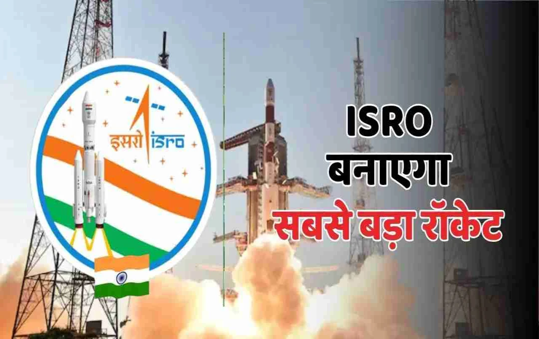 ISRO की बड़ी उपलब्धि: 40 मंजिला ऊंचा रॉकेट बनाएगा भारत, जानिए क्यों खास है यह रॉकेट?
