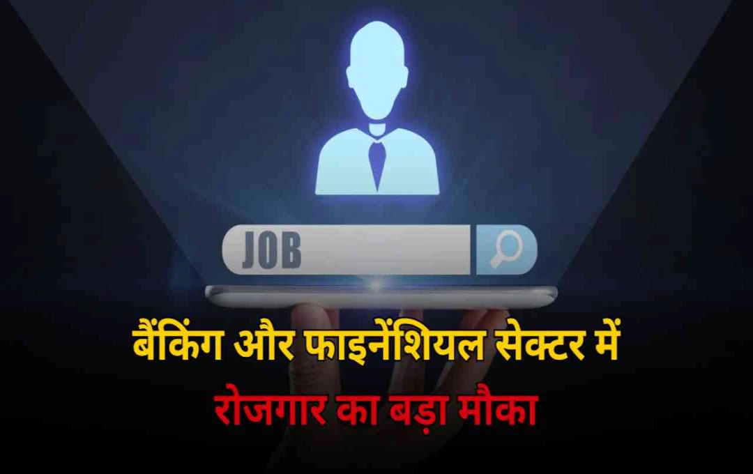 बैंकिंग और फाइनेंशियल सेक्टर में रोजगार का बड़ा मौका, 2030 तक 2.5 लाख नई नौकरियां