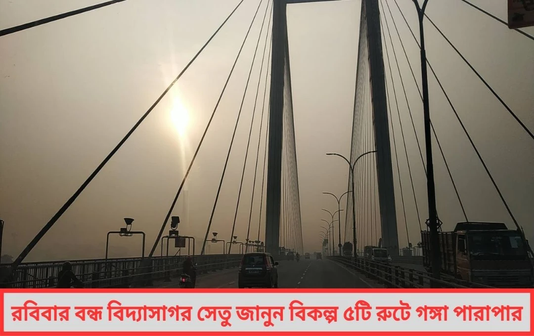 রবিবার বন্ধ বিদ্যাসাগর সেতু বিকল্প পথে যান চলাচলের নির্দেশ