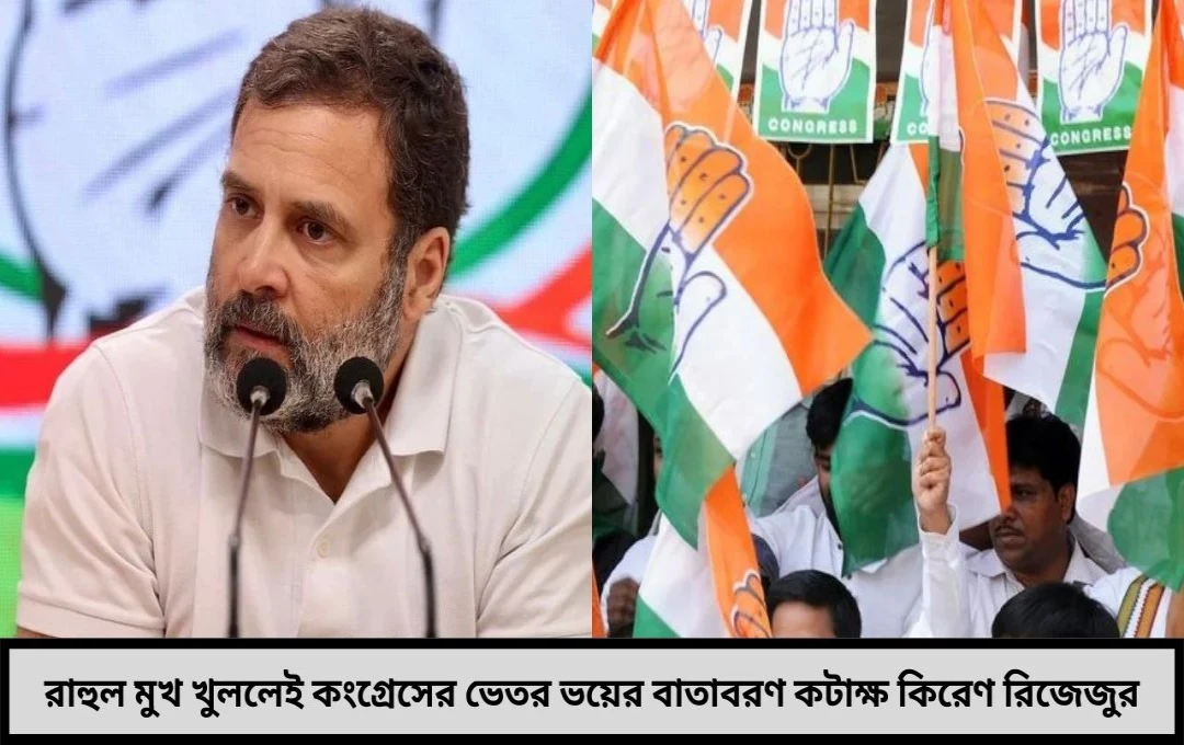 রাহুল মুখ খুললেই কংগ্রেসের ভেতর ভয়ের বাতাবরণ কটাক্ষ কিরেণ রিজেজুর!