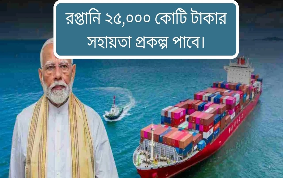 রপ্তানি বৃদ্ধিতে ২৫,০০০ কোটি টাকার সহায়তা প্রকল্প আনছে কেন্দ্র