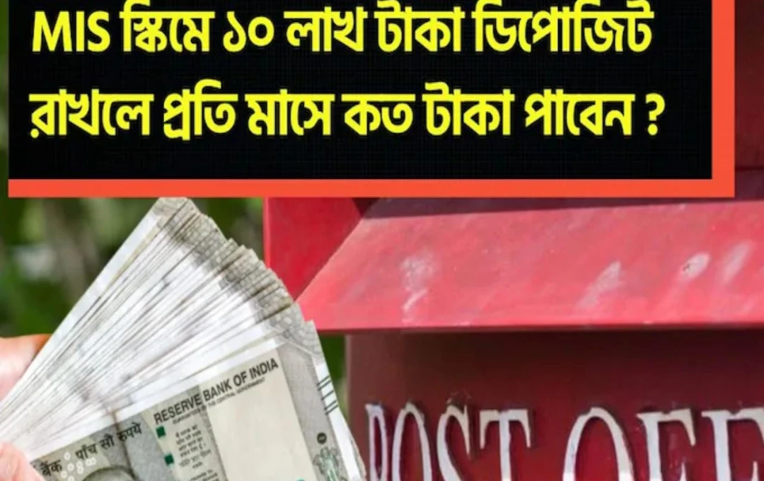 পোস্ট অফিস এমআইএস স্কিম ১০ লাখ টাকা রাখলে মাসে কত টাকা আসবে হাতে