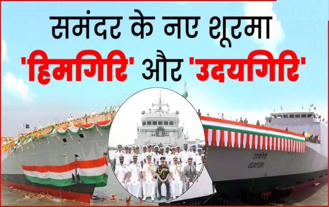 INS ഉദയഗിരിയും INS ഹിമഗിരിയും നാവികസേനയുടെ ഭാഗമായി; ഇന്ത്യയുടെ സ്വയംപര്യാപ്‌തതയിലേക്കുള്ള കുതിപ്പ്