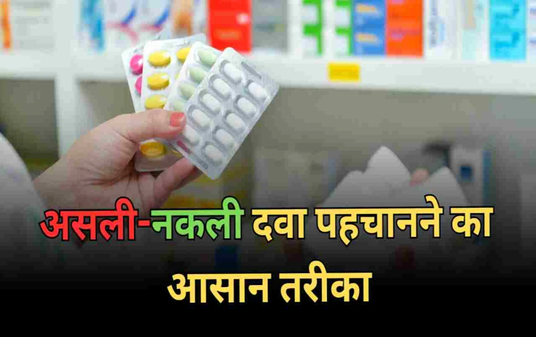 नकली दवाइयों से खतरा: जानिए असली-नकली दवा पहचानने का आसान तरीका