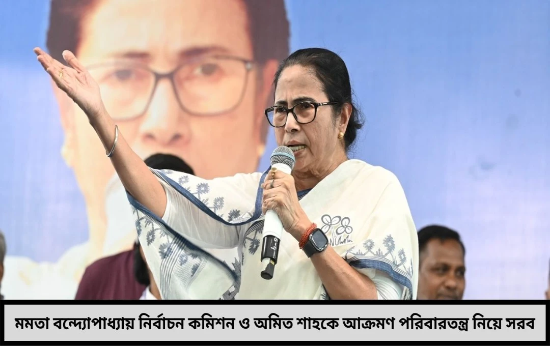 মমতা বন্দ্যোপাধ্যায় তোপের ঝড়ে কমিশন ও অমিত শাহকে নিশানা
