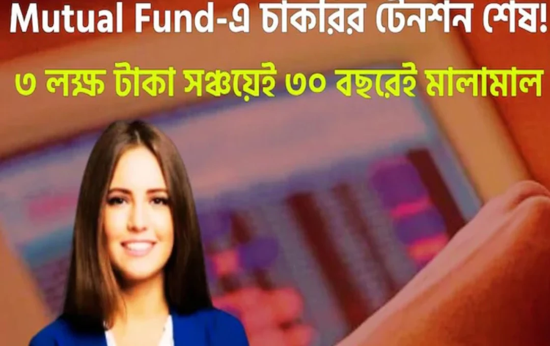 মিউচুয়্যাল ফান্ডে বিনিয়োগ ৩ লক্ষ টাকায় নিশ্চিন্ত ভবিষ্যত