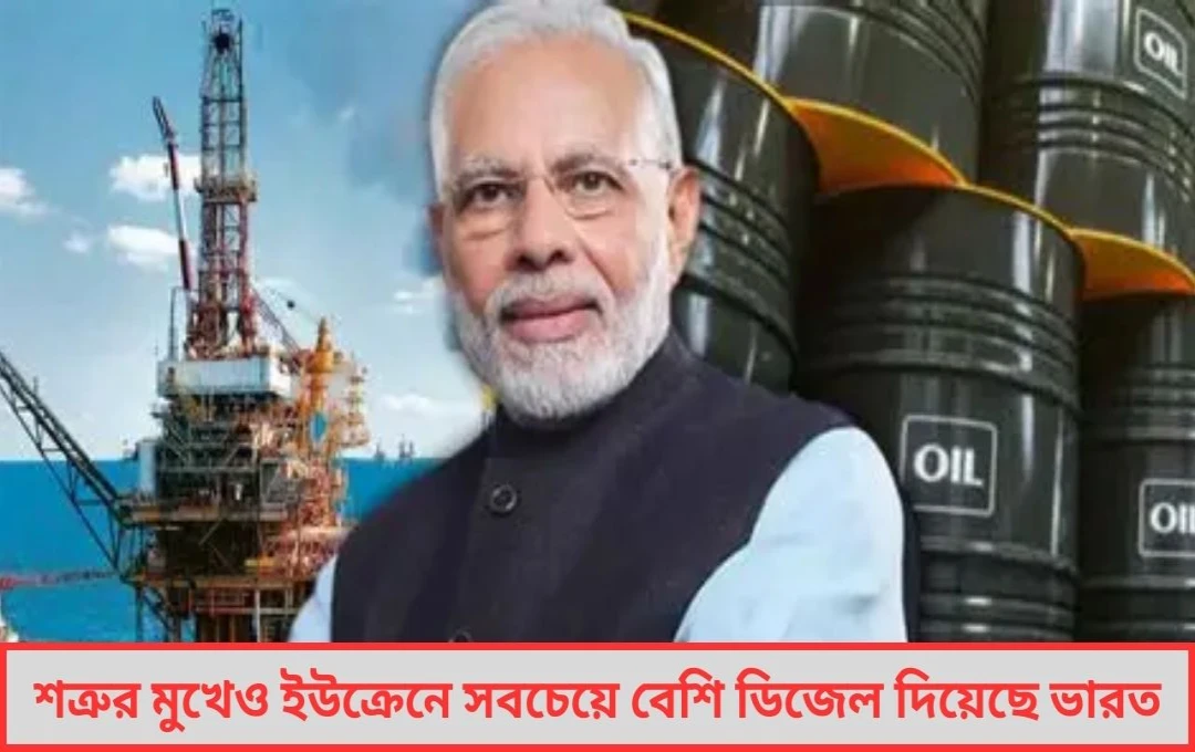 শত্রু’র মুখে ঝামা ঘষে ইউক্রেনকে সবচেয়ে বেশি ডিজেল দিল ভারত