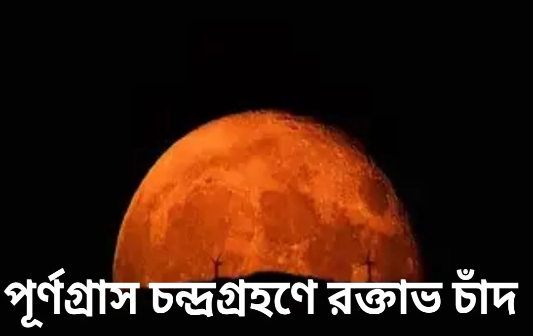 পূর্ণগ্রাস চন্দ্রগ্রহণে রক্তাভ চাঁদ