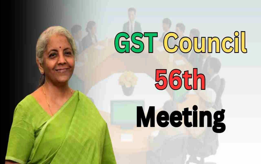 GST Council 56th Meeting: आज से शुरू, जानें बैठक का समय और कौन-कौन होंगे शामिल