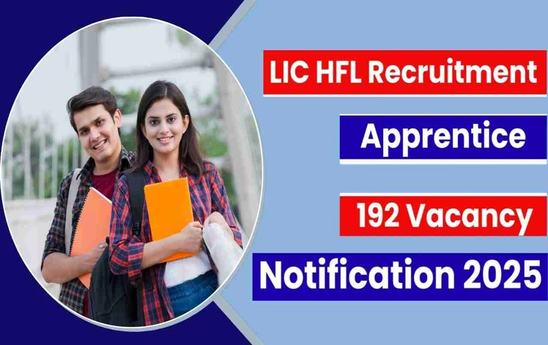 LIC HFL Recruitment 2025: 192 अप्रेंटिस पदों पर भर्ती शुरू, जानें आवेदन प्रक्रिया और योग्यता
