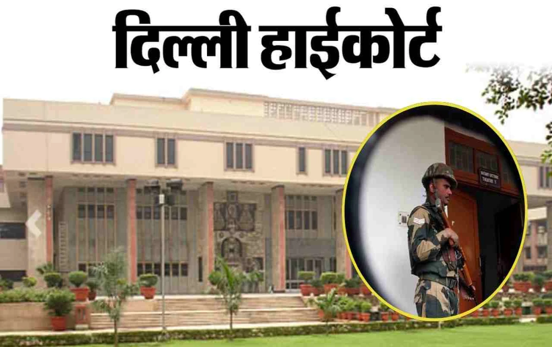 दिल्ली हाई कोर्ट ने केंद्र सरकार को भेजा नोटिस, CAPF और BSF जवानों से घरेलू काम करवाने वाली याचिका पर मांगा जवाब