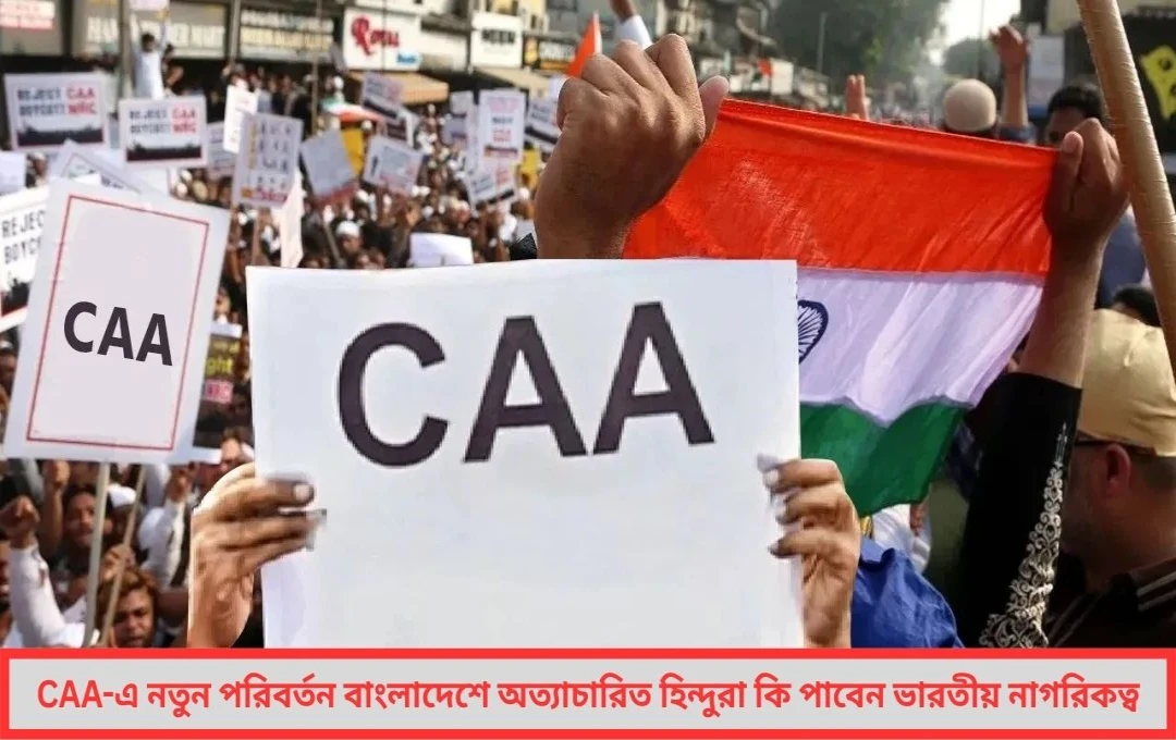 CAA-তে নতুন পরিবর্তন বাংলাদেশি হিন্দুরাও পাবেন ভারতীয় নাগরিকত্ব?