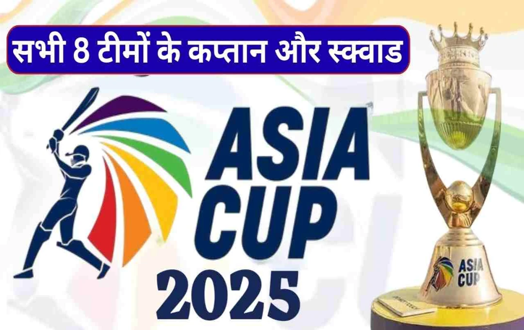 Asia Cup 2025: सभी 8 टीमों के कप्तान और स्क्वाड का ऐलान, जानें पूरी डिटेल्स