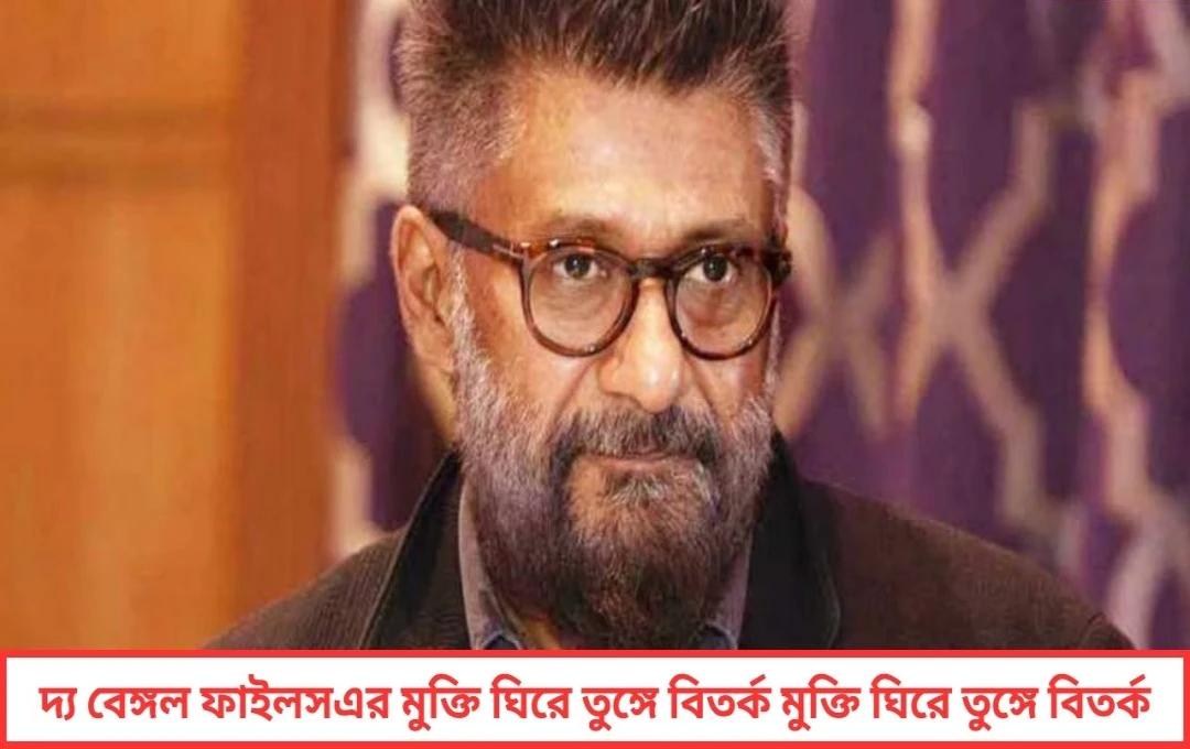 ‘দ্য বেঙ্গল ফাইলস’-এর মুক্তি ঘিরে বিতর্ক