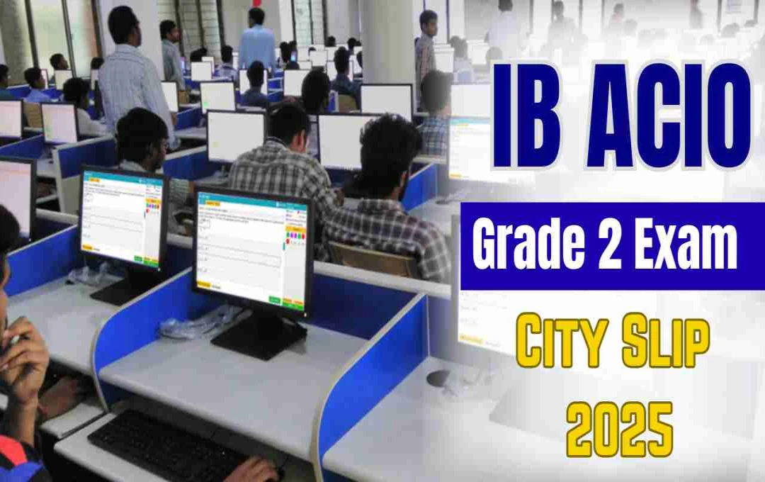 IB ACIO Grade 2 Exam 2025: एग्जाम सिटी स्लिप जारी, जानें एग्जाम डेट और अन्य जानकारी