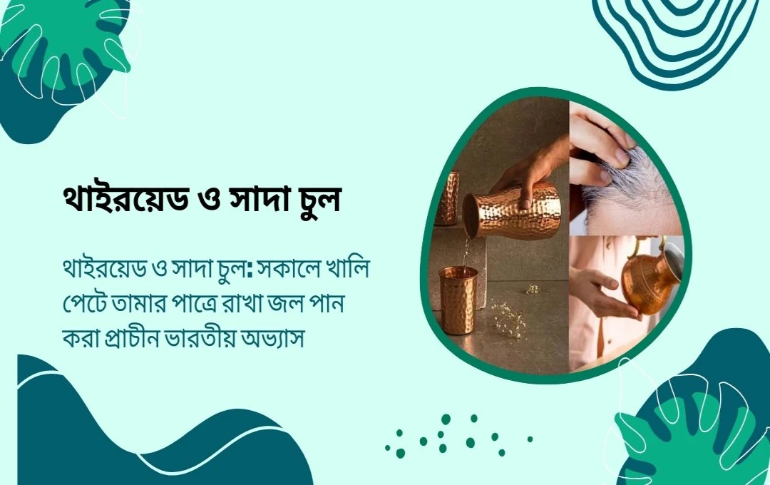 থাইরয়েড ও সাদা চুল: সকালে তামার পাত্রের জল পান করুন, উপকার পাবেন
