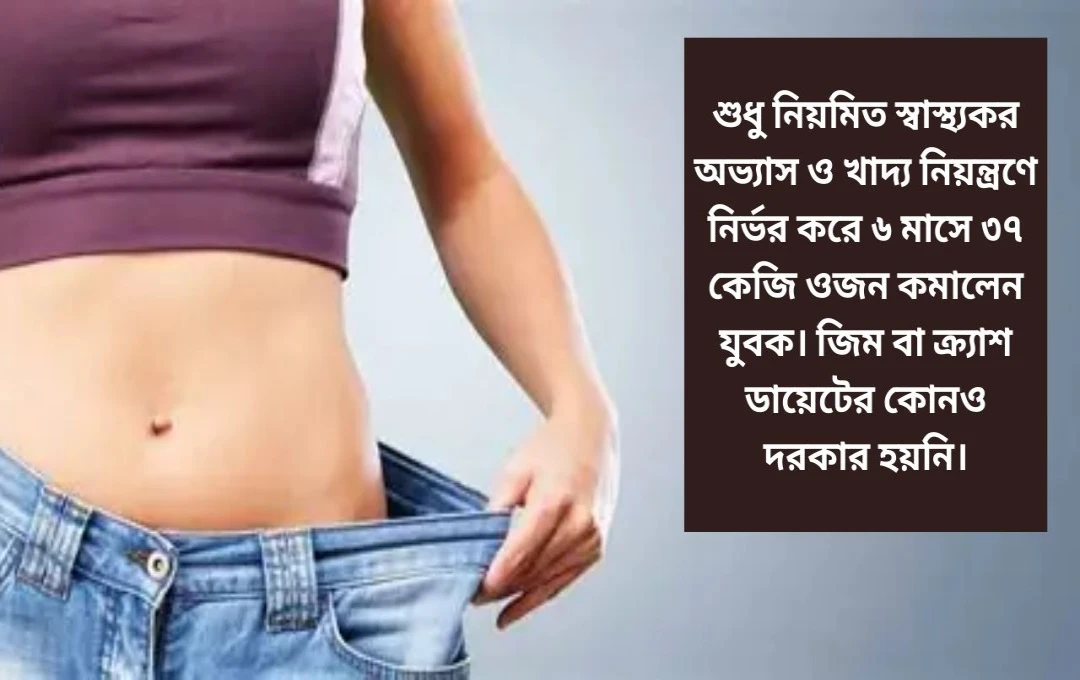 ৬ মাসে ৩৭ কেজি ওজন কমিয়ে নজর কাড়লেন যুবক, জানুন ফিটনেস সি