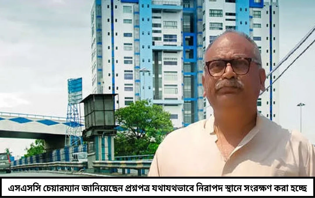 SSC পরীক্ষা নিরাপদ: প্রশ্নপত্র সম্পূর্ণ সুরক্ষিত, দাবি চেয়ারম্যানের