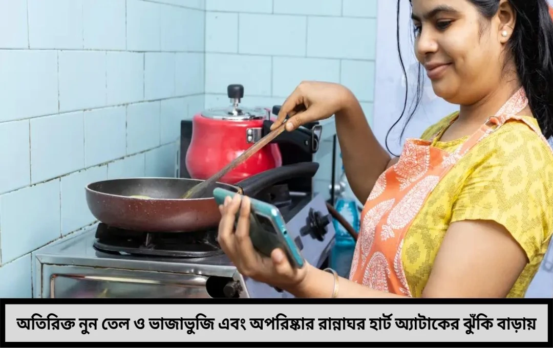 রান্নাঘরের ভুল অভ্যাস হার্ট অ্যাটাকের ঝুঁকি বাড়াচ্ছে, জানুন কী করবেন