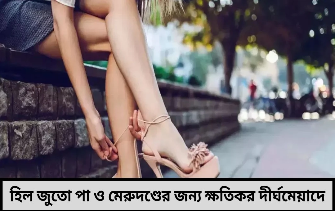 হিল জুতো ছাড়া চলতেই পারছেন না পা ও মেরুদণ্ডের জন্য ঝুঁকিপূর্ণ হতে পারে