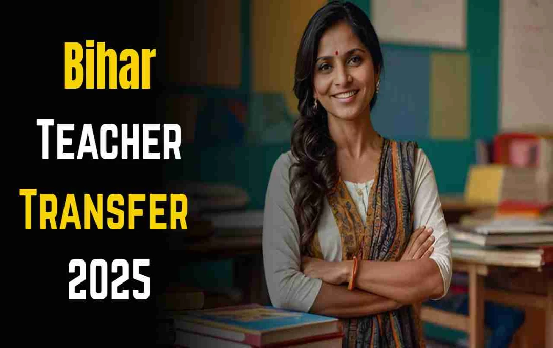 Bihar Teacher Transfer 2025: गृह जिले में सेवा का सुनहरा मौका, आवेदन प्रक्रिया 13 सितंबर तक