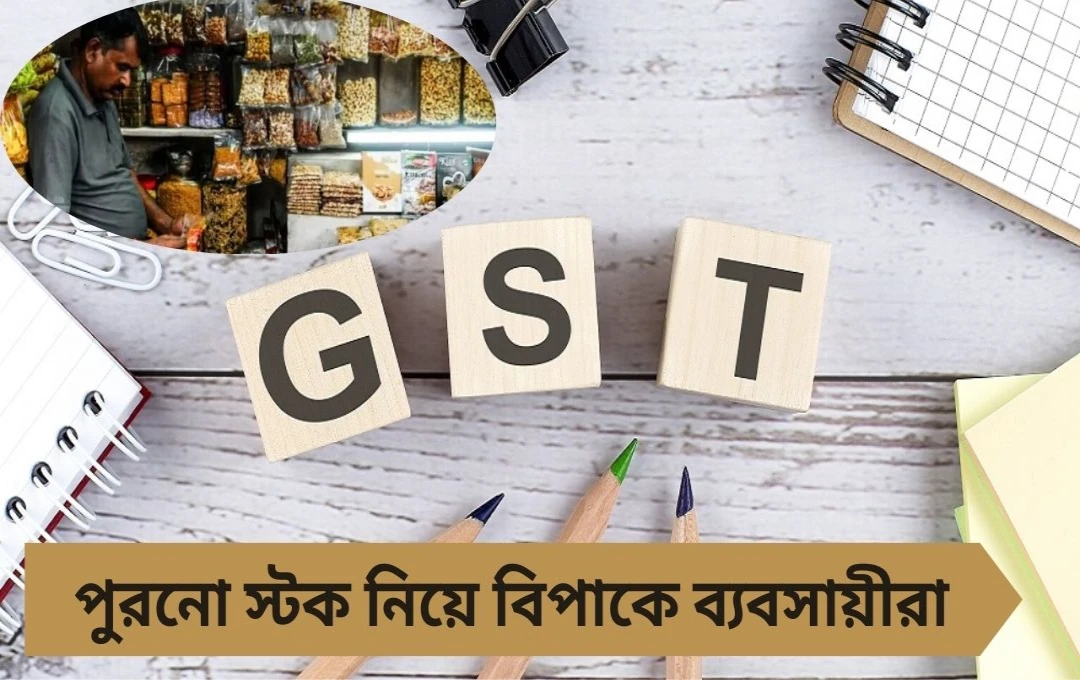 ২২ সেপ্টেম্বর থেকে জিএসটি হ্রাস, পুরনো স্টক নিয়ে দিশেহারা ব্যবসায়ীরা