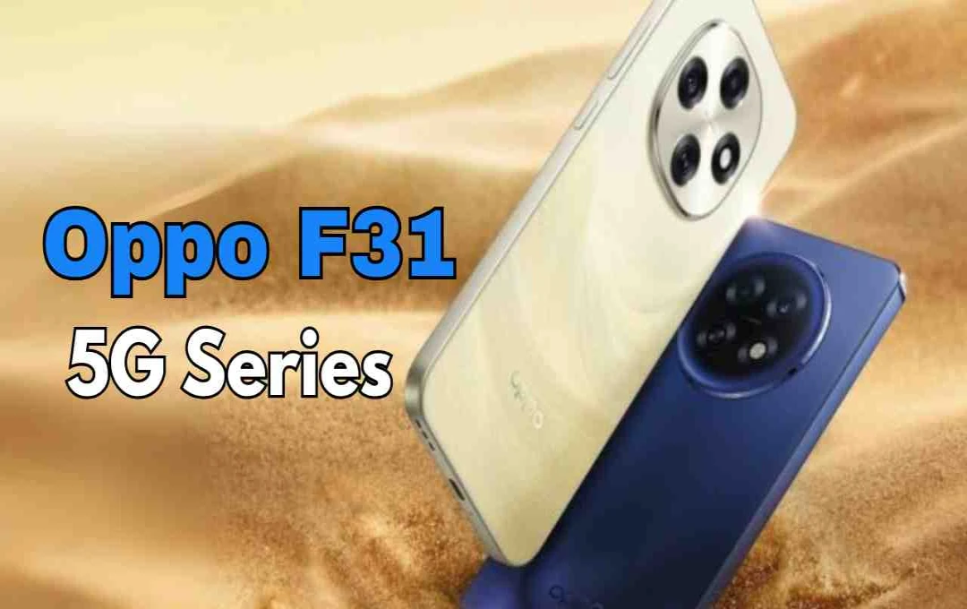 Oppo F31 5G Series: 15 सितंबर को भारत में लॉन्च, जानिए फीचर्स और कीमत