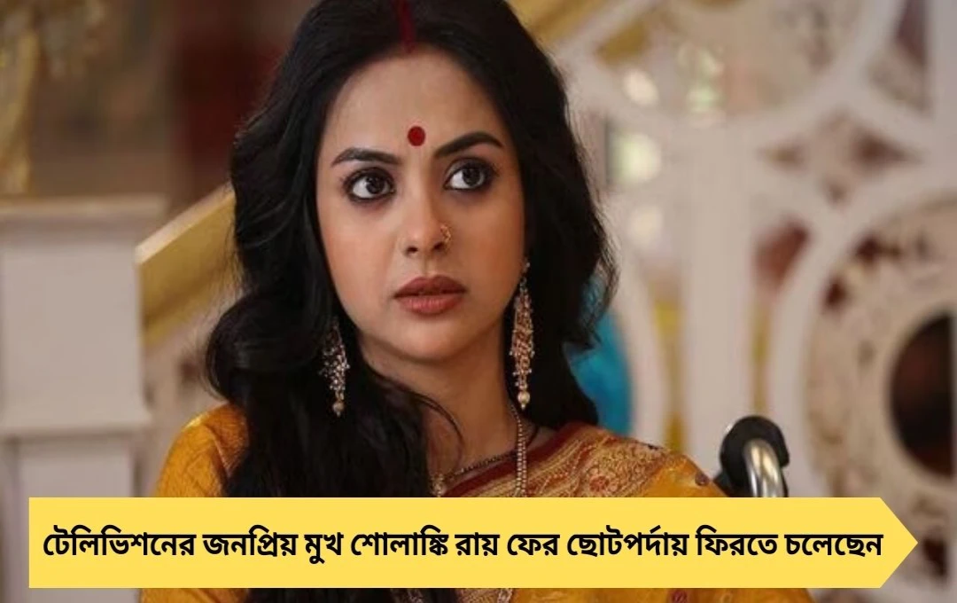 ‘গাঁটছড়া’র পর কামব্যাক! নতুন মেগায় ফিরছেন শোলাঙ্কি রায়, নায়ক কে?