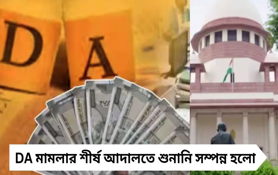 ডিএ মামলার শুনানি শেষ, রায় রিজার্ভ রাখল সুপ্রিম কোর্ট, সরকারি কর্মীরা আশাবাদী