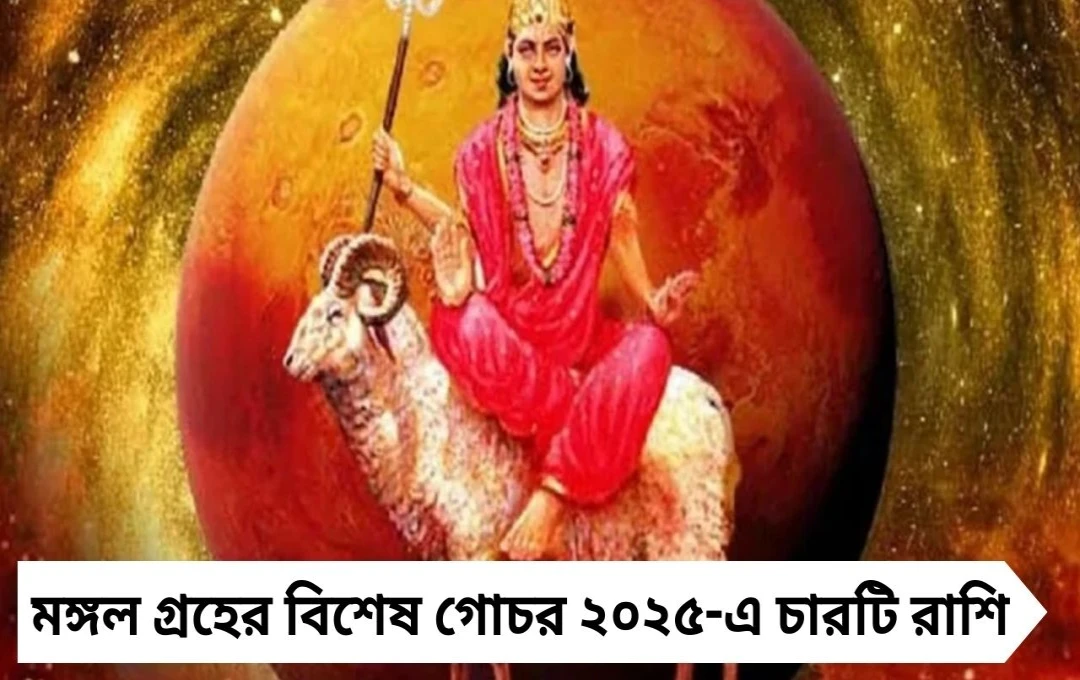 মঙ্গল গোচর ২০২৫: চার রাশির জীবনে দুঃসময়ের অবসান ভাগ্যের নতুন সূচনা !
