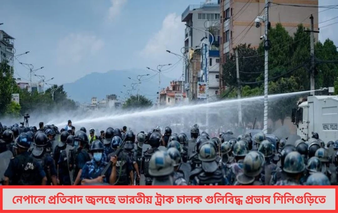 নেপালে প্রতিবাদ জ্বলছে, ভারতীয় ট্রাক চালক গুলিবিদ্ধ, প্রভাব শিলিগুড়িতে