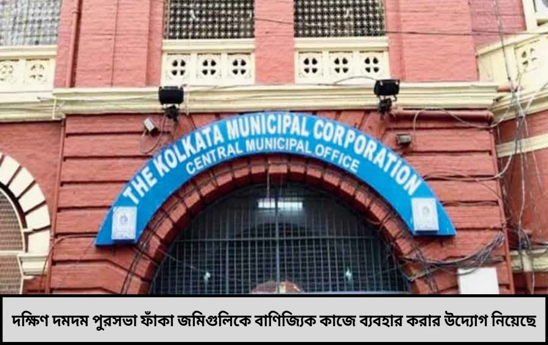 দক্ষিণ দমদম পুরসভা: ফাঁকা জমিতে বহুতল বাণিজ্যিক ভবন পরিকল্পনা