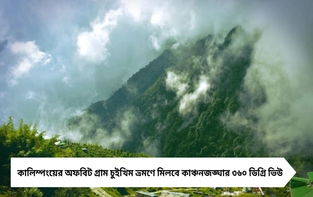 Kalimpong Tourism: কালিম্পং পাহাড়ে স্বপ্নের মতো গ্রাম! চুইখিমে মিলবে ৩৬০ ডিগ্রি কাঞ্চনজঙ্ঘা ভিউ
