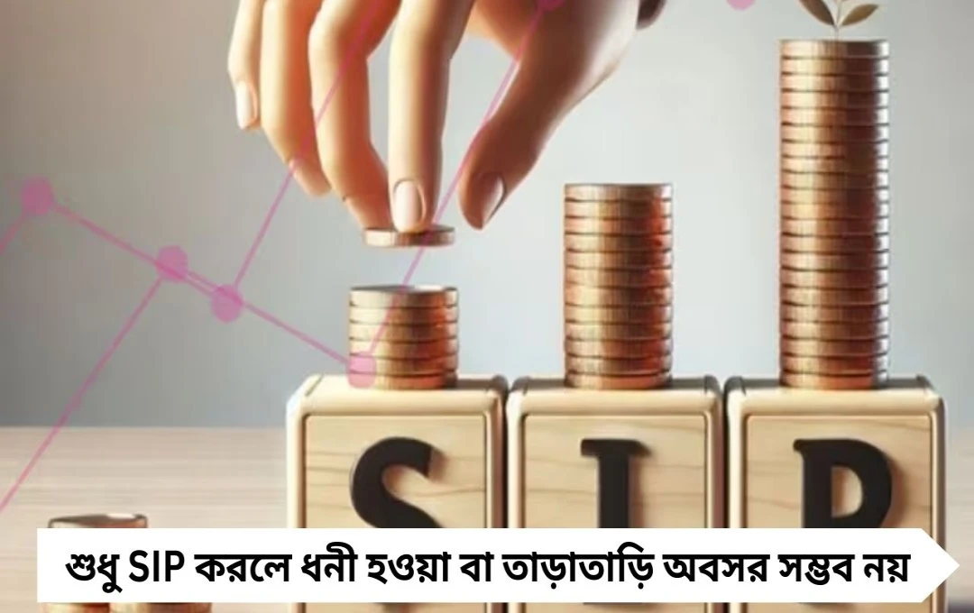 শুধু SIP করলেই ধনী হওয়া বা দ্রুত অবসর নয়, দরকার বাড়তি পরিকল্পনা ও সঠিক কৌশল