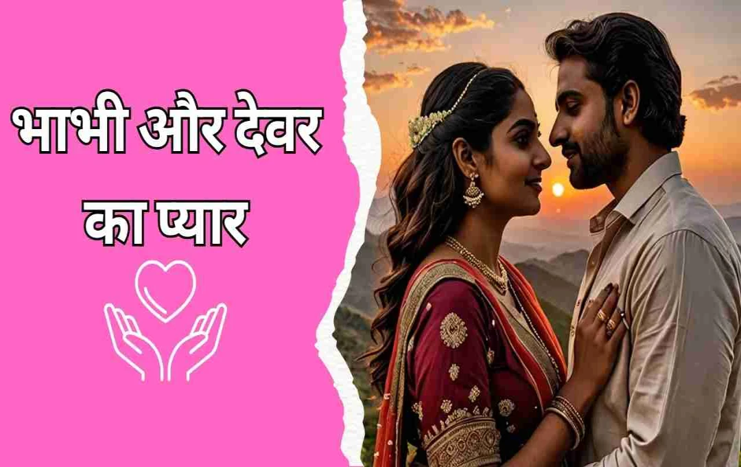 भाभी और देवर का प्यार: एक अनजानी चाहत की दास्तान