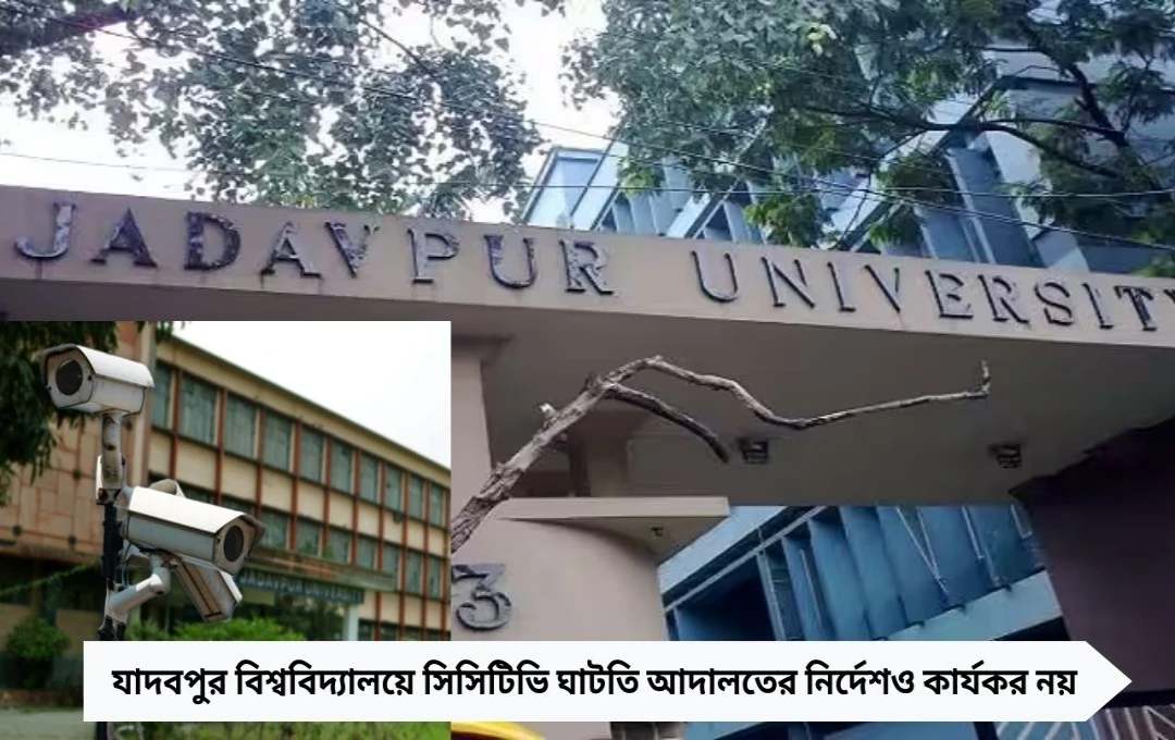 যাদবপুরে সিসিটিভি ঘাটতি: আদালতের নির্দেশেও অমিল দুই বছর পর