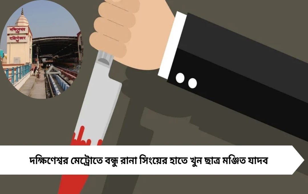 দক্ষিণেশ্বর মেট্রো খুন: বান্ধবীকে ঘিরে বন্ধুর হাতে মঞ্জিতের মৃত্যু