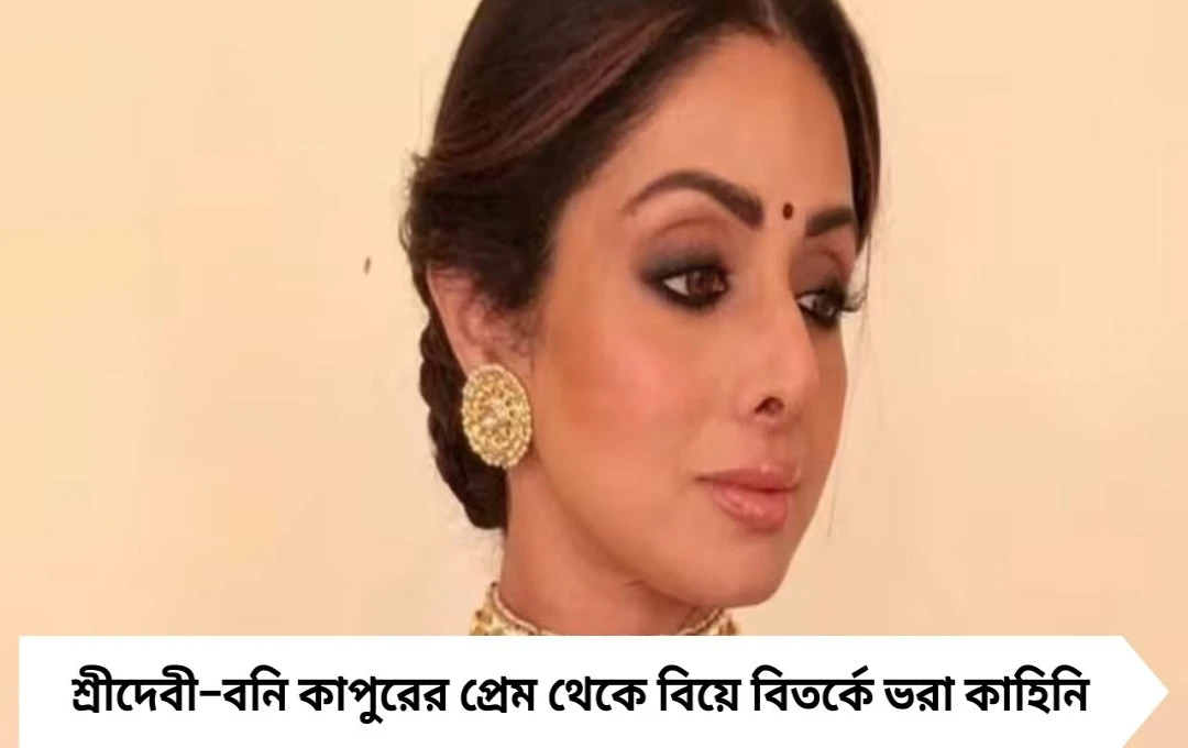 শ্রীদেবী–বনি কাপুরের প্রেমকাহিনি: বন্ধুর ঘর ভাঙানো থেকে বিয়ের মঞ্চে