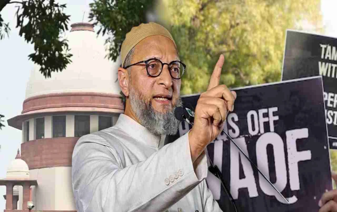 AIMIM प्रमुख ओवैसी का आरोप: केंद्र सरकार हड़प रही है वक्फ जमीन, सुप्रीम कोर्ट से जल्द चाहिए अंतिम फैसला