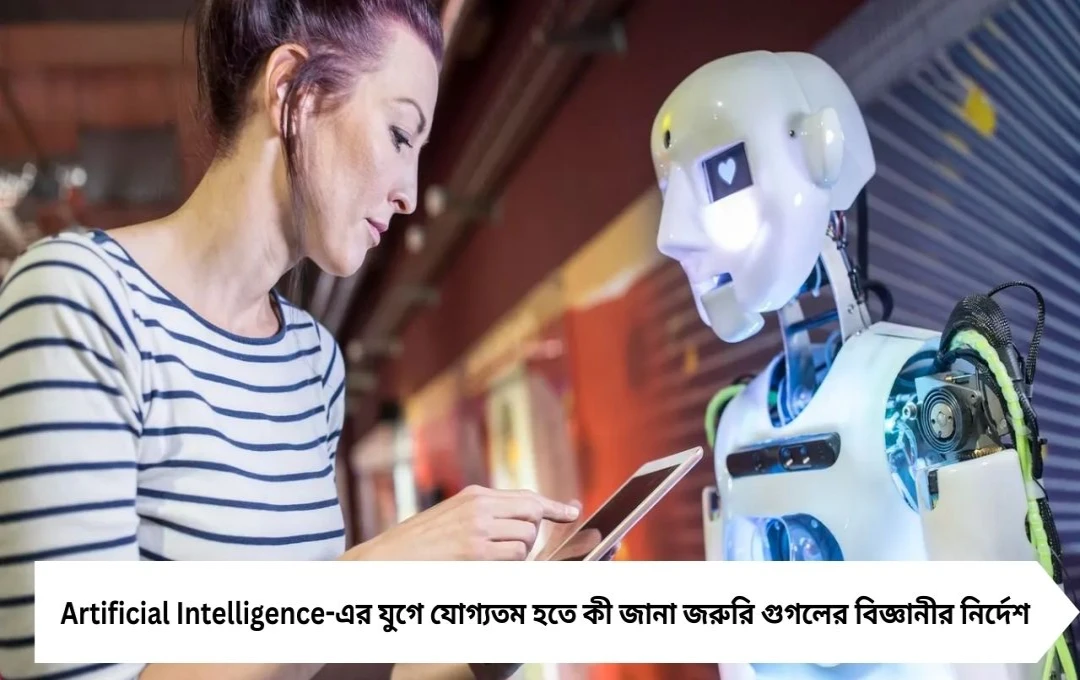 Artificial Intelligence-এর জমানায় ‘যোগ্যতম’ হতে কী জানা জরুরি? বললেন গুগলের বিজ্ঞানী