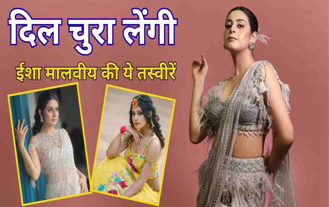 ईशा मालवीय का ट्रेडिशनल अवतार: खूबसूरती और फैशन सेंस का है बेहतरीन उदाहरण 