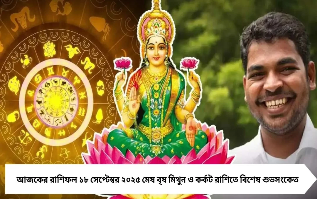 আজকের রাশিফল ১৮ সেপ্টেম্বর ২০২৫ বিশেষভাবে উন্নতি দেখা যাবে এই চার রাশিতে