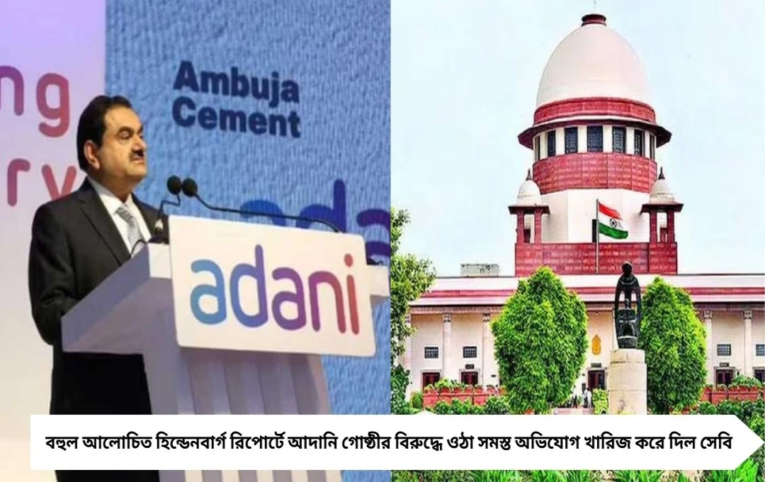 আদানি গোষ্ঠীর বিরুদ্ধে হিন্ডেনবার্গের যাবতীয় অভিযোগ খারিজ করে দিল সেবি