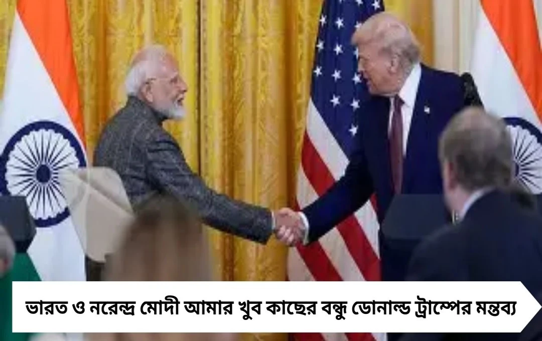 ভারত ও নরেন্দ্র মোদী আমার খুব কাছের: মন্তব্য ট্রাম্পের